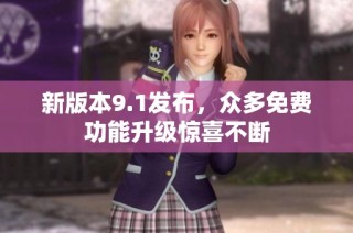 新版本9.1发布，众多免费功能升级惊喜不断