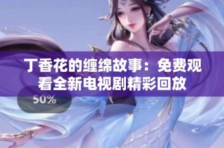 丁香花的缠绵故事：免费观看全新电视剧精彩回放