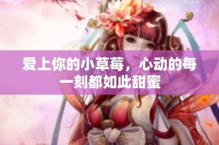 爱上你的小草莓，心动的每一刻都如此甜蜜