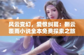 风云变幻，爱恨纠葛：翻云覆雨小说全本免费探索之旅