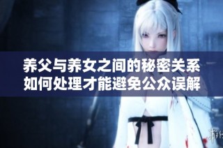 养父与养女之间的秘密关系如何处理才能避免公众误解