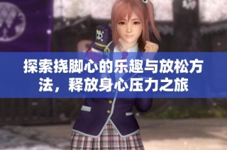 探索挠脚心的乐趣与放松方法，释放身心压力之旅