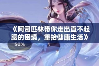 《阿司匹林带你走出直不起腰的困境，重拾健康生活》
