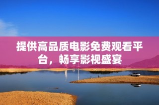 提供高品质电影免费观看平台，畅享影视盛宴