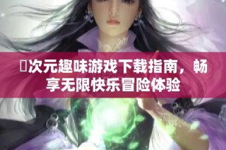 囧次元趣味游戏下载指南，畅享无限快乐冒险体验