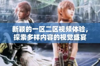 新颖的一区二区视频体验，探索多样内容的视觉盛宴