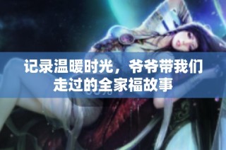 记录温暖时光，爷爷带我们走过的全家福故事