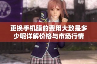 更换手机膜的费用大致是多少呢详解价格与市场行情