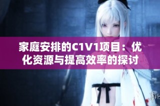 家庭安排的C1V1项目：优化资源与提高效率的探讨