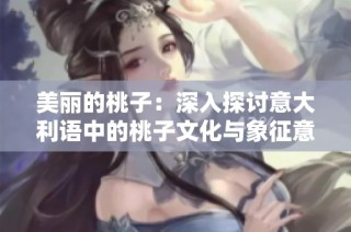 美丽的桃子：深入探讨意大利语中的桃子文化与象征意义