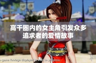 高干圈内的女主角引发众多追求者的爱情故事