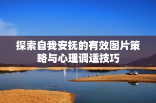 探索自我安抚的有效图片策略与心理调适技巧