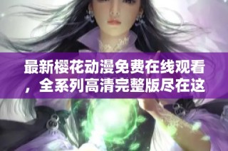 最新樱花动漫免费在线观看，全系列高清完整版尽在这里