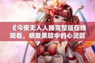 《今夜无人入睡完整版在线观看，感受黑暗中的心灵颤动》