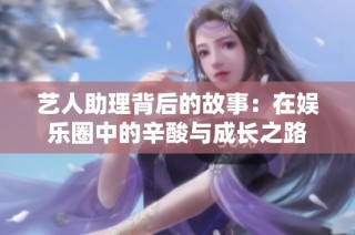 艺人助理背后的故事：在娱乐圈中的辛酸与成长之路