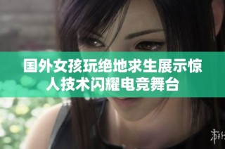 国外女孩玩绝地求生展示惊人技术闪耀电竞舞台