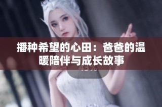 播种希望的心田：爸爸的温暖陪伴与成长故事