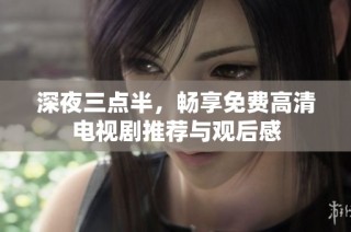 深夜三点半，畅享免费高清电视剧推荐与观后感