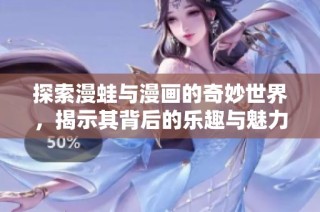 探索漫蛙与漫画的奇妙世界，揭示其背后的乐趣与魅力
