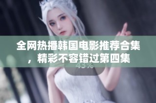 全网热播韩国电影推荐合集，精彩不容错过第四集