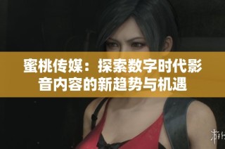蜜桃传媒：探索数字时代影音内容的新趋势与机遇