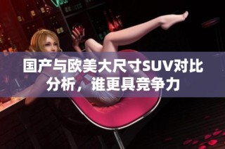 国产与欧美大尺寸SUV对比分析，谁更具竞争力