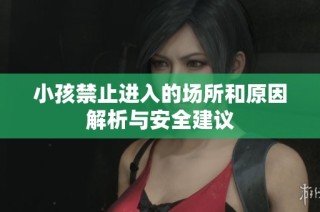 小孩禁止进入的场所和原因解析与安全建议