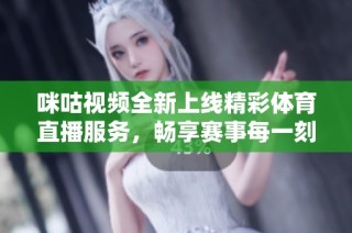 咪咕视频全新上线精彩体育直播服务，畅享赛事每一刻