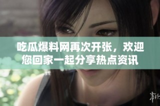 吃瓜爆料网再次开张，欢迎您回家一起分享热点资讯