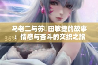 马老二与苏玥田敏捷的故事：情感与奋斗的交织之旅