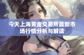 今天上海黄金交易所最新市场行情分析与解读
