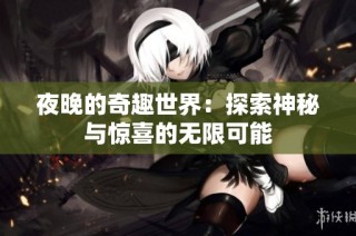 夜晚的奇趣世界：探索神秘与惊喜的无限可能