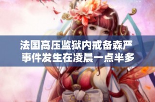 法国高压监狱内戒备森严 事件发生在凌晨一点半多