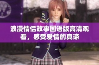 浪漫情侣故事国语版高清观看，感受爱情的真谛