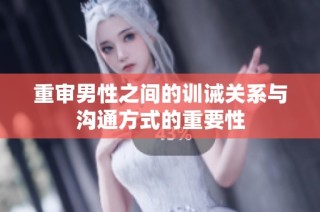 重审男性之间的训诫关系与沟通方式的重要性