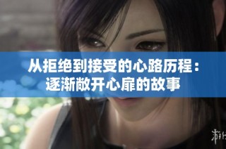 从拒绝到接受的心路历程：逐渐敞开心扉的故事