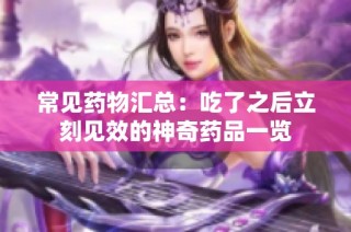 常见药物汇总：吃了之后立刻见效的神奇药品一览