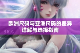 欧洲尺码与亚洲尺码的差异详解与选择指南