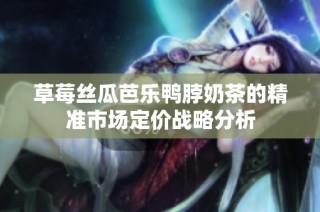 草莓丝瓜芭乐鸭脖奶茶的精准市场定价战略分析