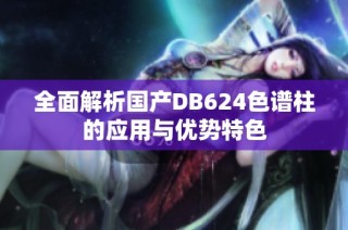 全面解析国产DB624色谱柱的应用与优势特色