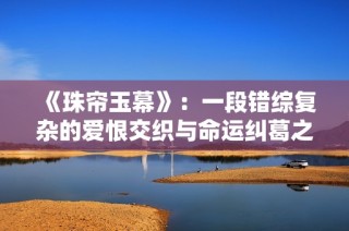 《珠帘玉幕》：一段错综复杂的爱恨交织与命运纠葛之旅