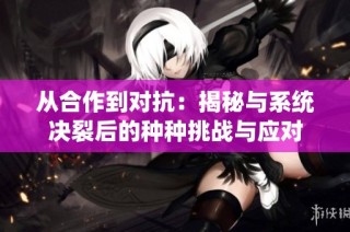从合作到对抗：揭秘与系统决裂后的种种挑战与应对