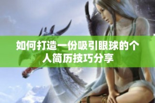 如何打造一份吸引眼球的个人简历技巧分享