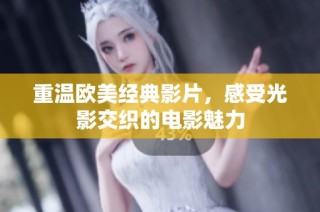 重温欧美经典影片，感受光影交织的电影魅力
