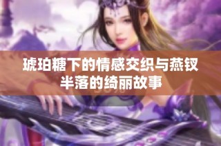 琥珀糖下的情感交织与燕钗半落的绮丽故事