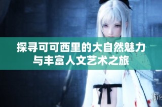 探寻可可西里的大自然魅力与丰富人文艺术之旅