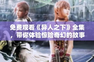 免费观看《异人之下》全集，带你体验惊险奇幻的故事世界