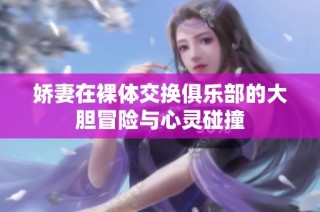 娇妻在裸体交换俱乐部的大胆冒险与心灵碰撞