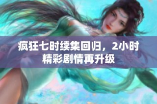 疯狂七时续集回归，2小时精彩剧情再升级