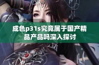 成色p31s究竟属于国产精品产品吗深入探讨